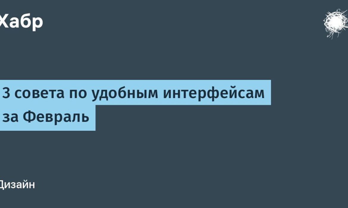 3 совета по удобным интерфейсам за Февраль / Хабр