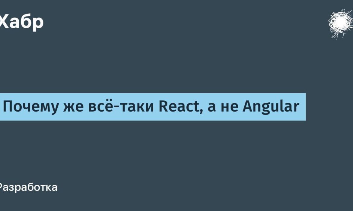 Почему же всё-таки React, а не Angular / Хабр