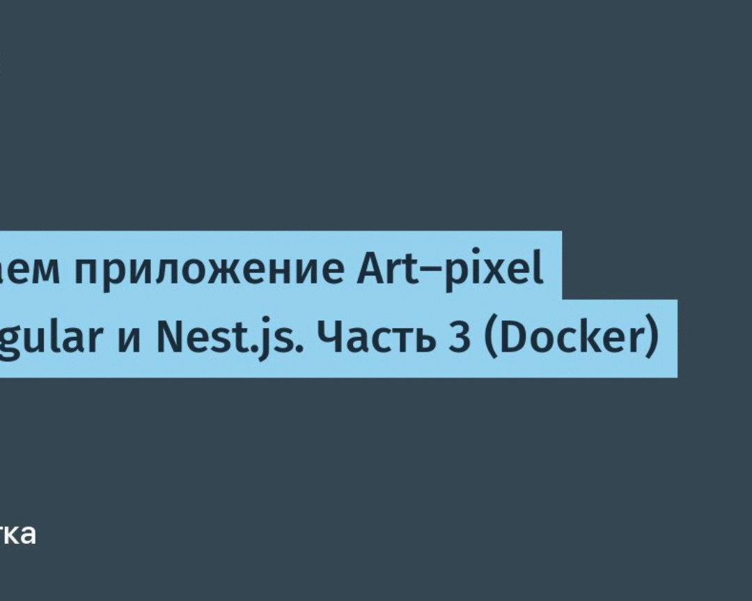 Создаем приложение Art-pixel на Angular и Nest.js. Часть 3 (Docker) / Хабр