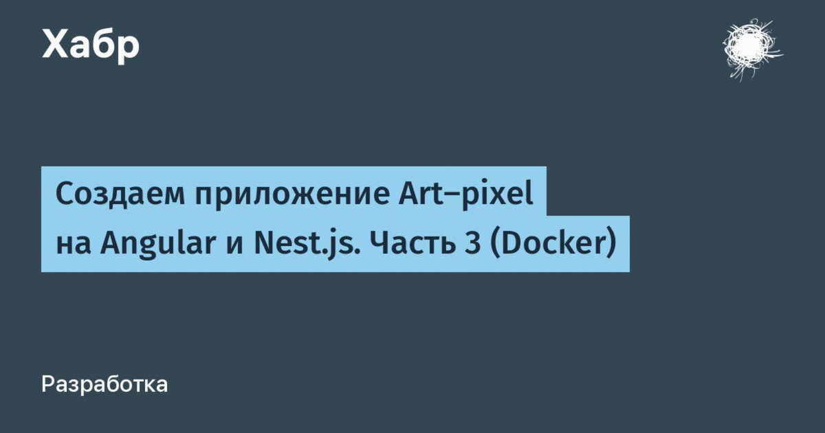 Создаем приложение Art-pixel на Angular и Nest.js. Часть 3 (Docker) / Хабр